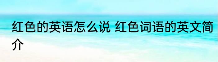 红色的英语怎么说 红色词语的英文简介