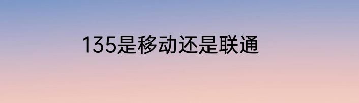 135是移动还是联通