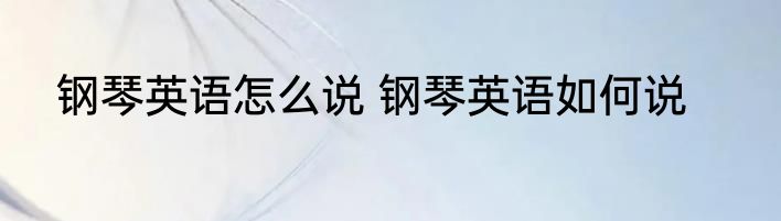 钢琴英语怎么说 钢琴英语如何说