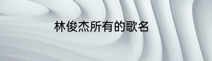 林俊杰所有的歌名