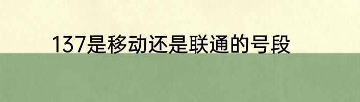 137是移动还是联通的号段