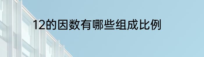 12的因数有哪些组成比例