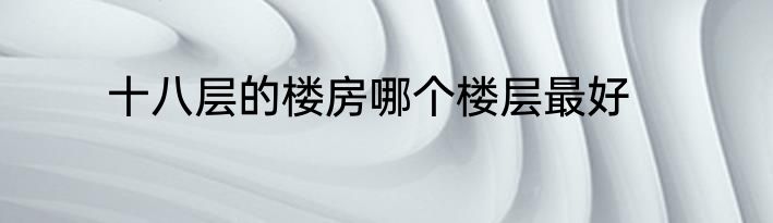 十八层的楼房哪个楼层最好