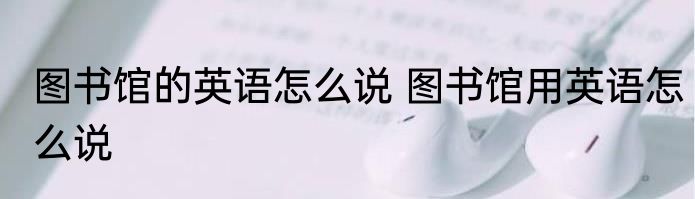 图书馆的英语怎么说 图书馆用英语怎么说