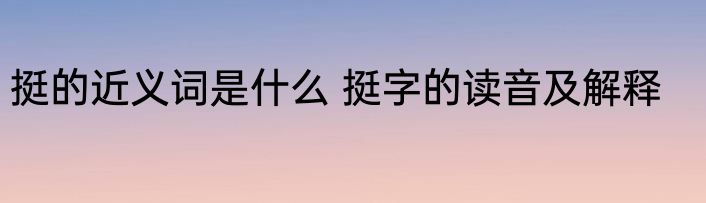 挺的近义词是什么 挺字的读音及解释