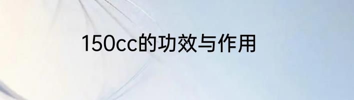 150cc的功效与作用