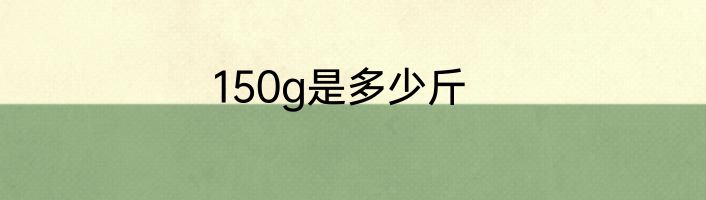 150g是多少斤