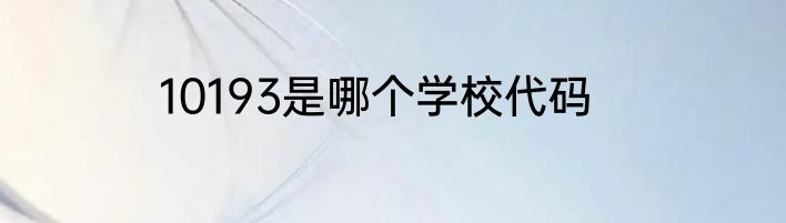 10193是哪个学校代码