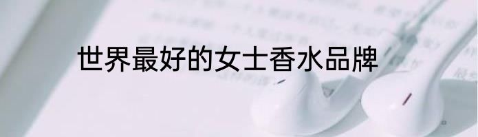 世界最好的女士香水品牌