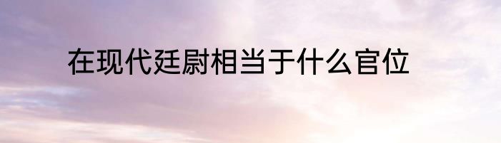 在现代廷尉相当于什么官位