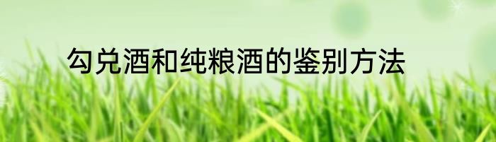 勾兑酒和纯粮酒的鉴别方法