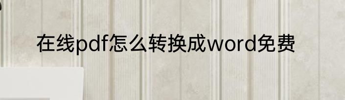 在线pdf怎么转换成word免费