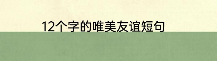 12个字的唯美友谊短句