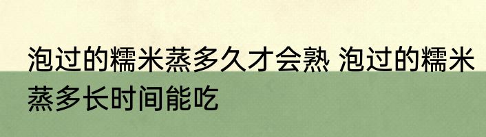 泡过的糯米蒸多久才会熟 泡过的糯米蒸多长时间能吃