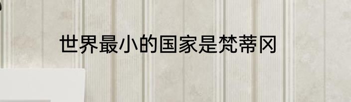 世界最小的国家是梵蒂冈