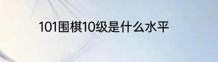 101围棋10级是什么水平