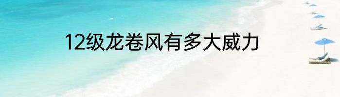 12级龙卷风有多大威力