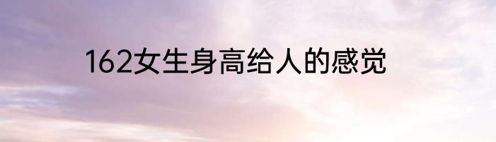 162女生身高给人的感觉