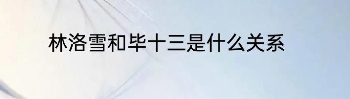 林洛雪和毕十三是什么关系