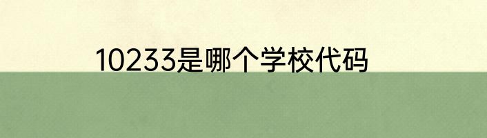 10233是哪个学校代码