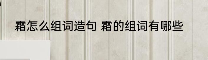 霜怎么组词造句 霜的组词有哪些