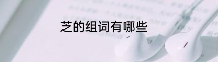 芝的组词有哪些