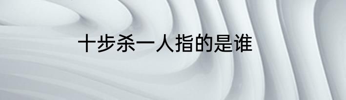 十步杀一人指的是谁