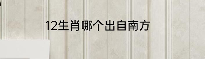 12生肖哪个出自南方