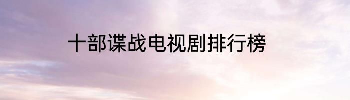 十部谍战电视剧排行榜