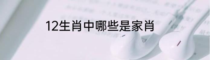 12生肖中哪些是家肖