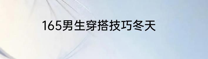 165男生穿搭技巧冬天