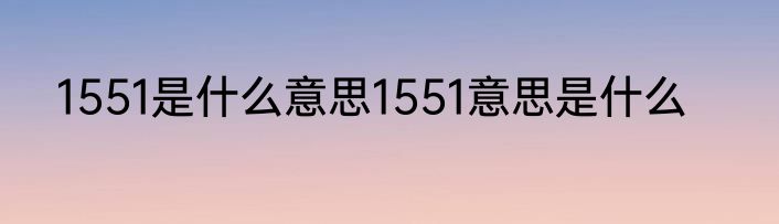1551是什么意思1551意思是什么