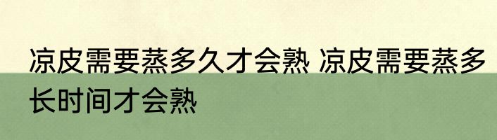 凉皮需要蒸多久才会熟 凉皮需要蒸多长时间才会熟