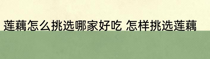莲藕怎么挑选哪家好吃 怎样挑选莲藕
