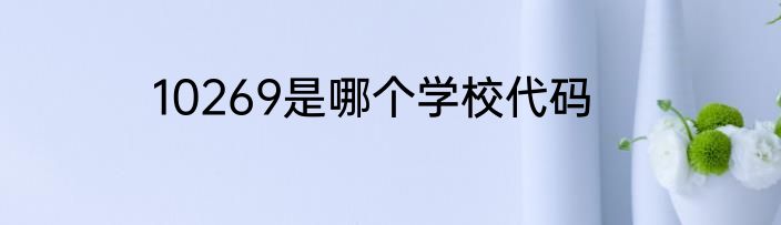 10269是哪个学校代码