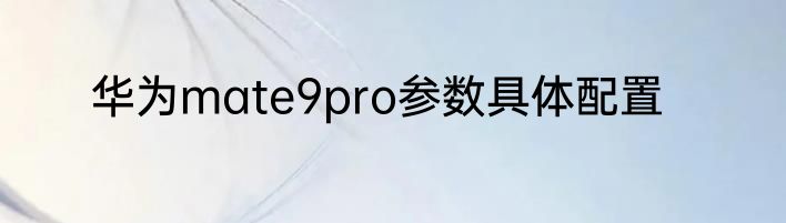 华为mate9pro参数具体配置