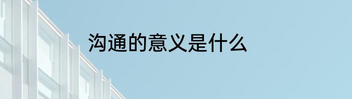 沟通的意义是什么