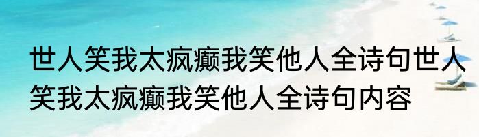 世人笑我太疯癫我笑他人全诗句世人笑我太疯癫我笑他人全诗句内容