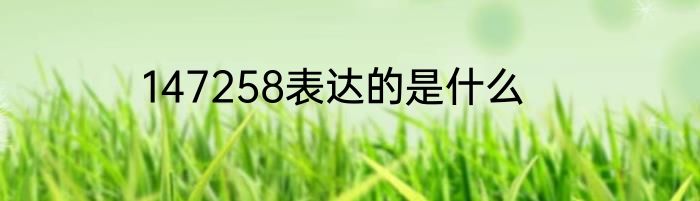 147258表达的是什么