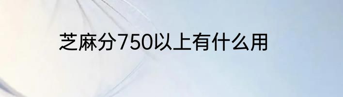 芝麻分750以上有什么用