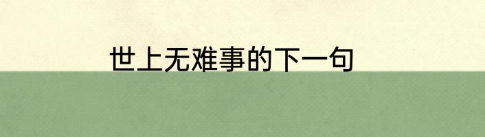 世上无难事的下一句
