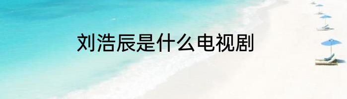 刘浩辰是什么电视剧