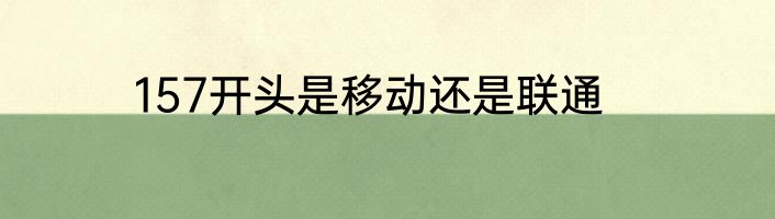 157开头是移动还是联通