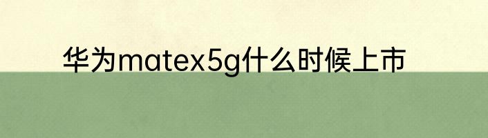华为matex5g什么时候上市