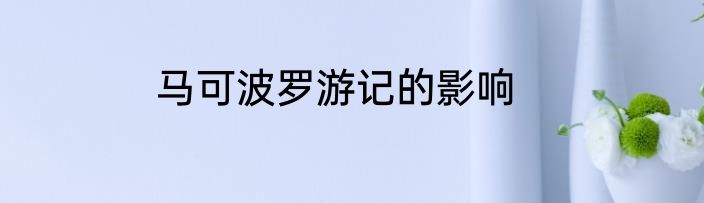 马可波罗游记的影响