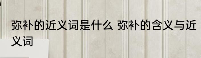 弥补的近义词是什么 弥补的含义与近义词