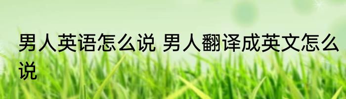 男人英语怎么说 男人翻译成英文怎么说