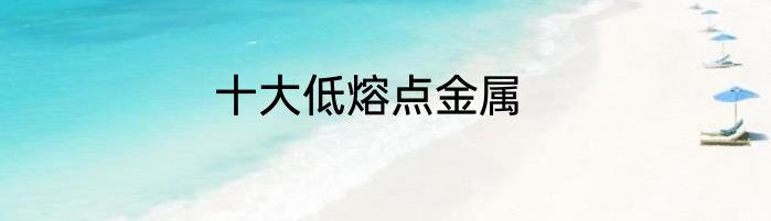 十大低熔点金属