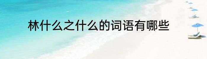 林什么之什么的词语有哪些