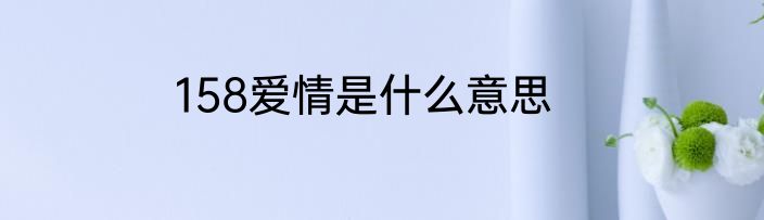 158爱情是什么意思